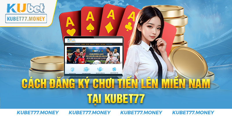 Cách đăng ký chơi Tiến lên miền Nam tại Kubet77