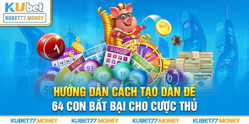 Cách tạo dàn đề 64 con giúp nâng cao khả năng chiến thắng