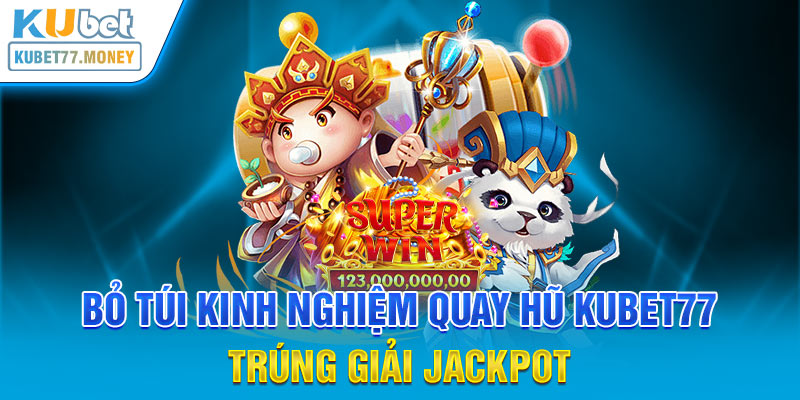 Bỏ túi kinh nghiệm quay hũ Kubet77 trúng giải jackpot 