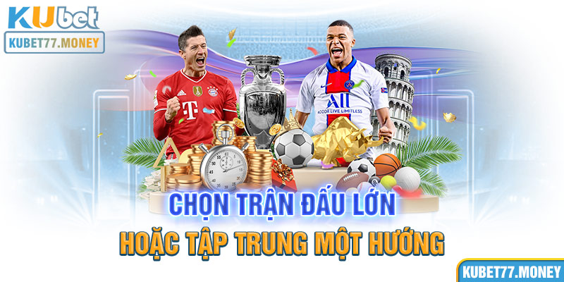 Chọn trận đấu lớn hoặc tập trung một hướng