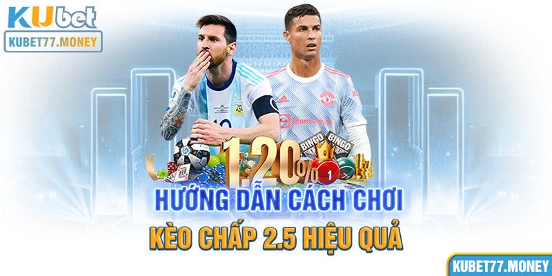 Hướng dẫn cách chơi kèo chấp 2.5 hiệu quả